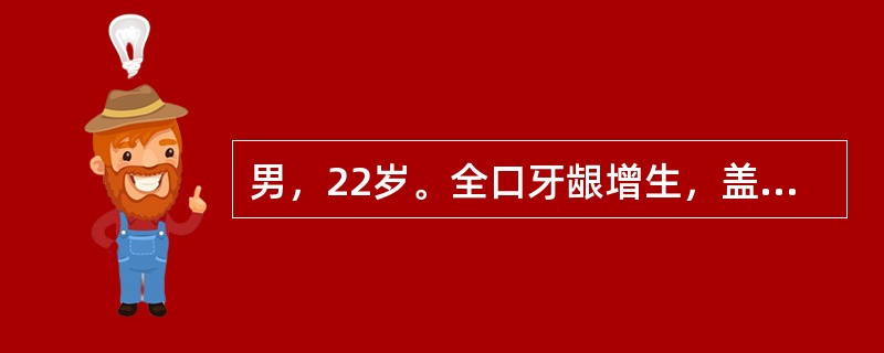 男，22岁。全口牙龈增生，盖住全部牙冠，龈乳头呈球形、结节状，诊断为牙龈纤维瘤病，对该患者的治疗主要为