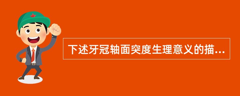 下述牙冠轴面突度生理意义的描述中错误的是（　　）。