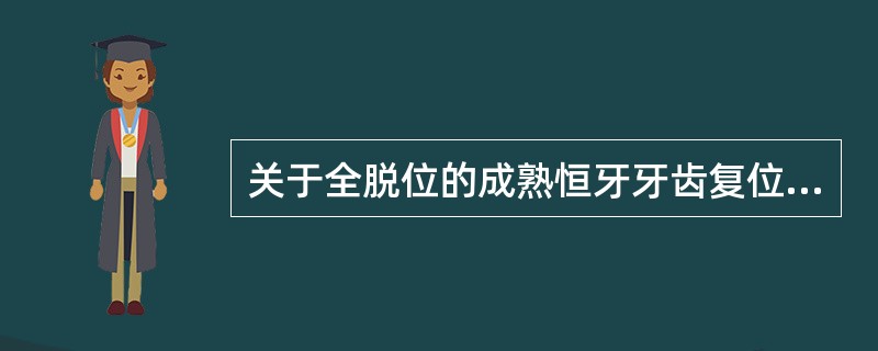 关于全脱位的成熟恒牙牙齿复位固定，以下描述不正确的是（　　）。