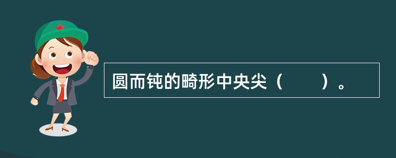 圆而钝的畸形中央尖（　　）。