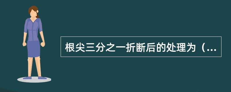 根尖三分之一折断后的处理为（　　）。