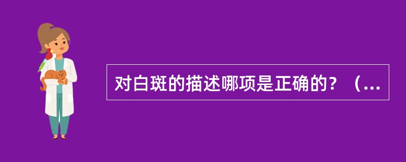对白斑的描述哪项是正确的？（　　）