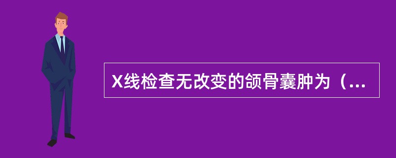 X线检查无改变的颌骨囊肿为（　　）。