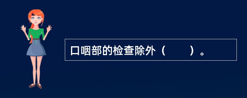 口咽部的检查除外（　　）。