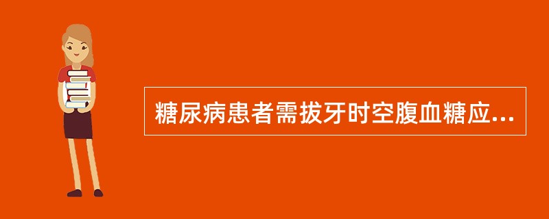 糖尿病患者需拔牙时空腹血糖应控制在（　　）。