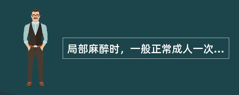 局部麻醉时，一般正常成人一次利多卡因的最大剂量不超过（　　）。