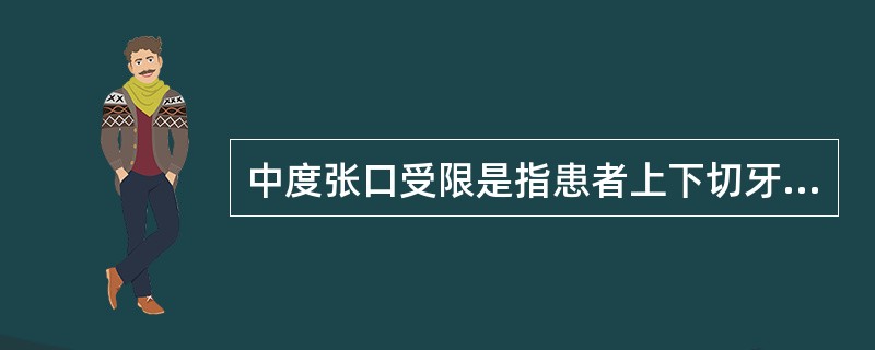 中度张口受限是指患者上下切牙间距离在（　　）。