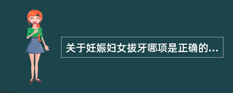 关于妊娠妇女拔牙哪项是正确的？（　　）