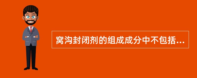 窝沟封闭剂的组成成分中不包括（　　）。