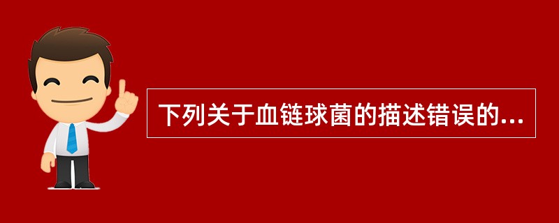 下列关于血链球菌的描述错误的是（　　）。