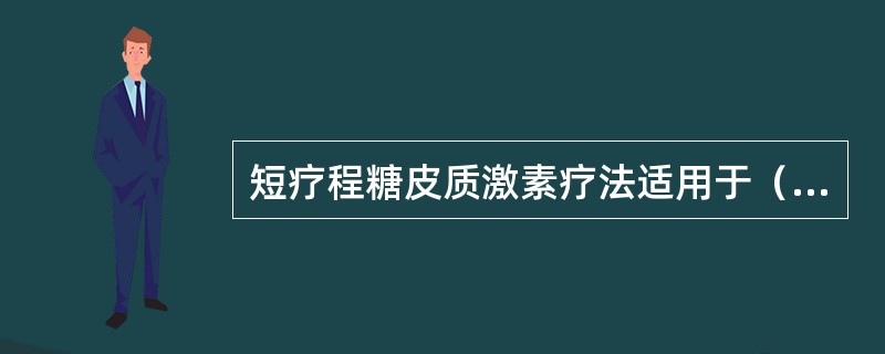 短疗程糖皮质激素疗法适用于（　　）。