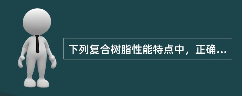 下列复合树脂性能特点中，正确的是（　　）。
