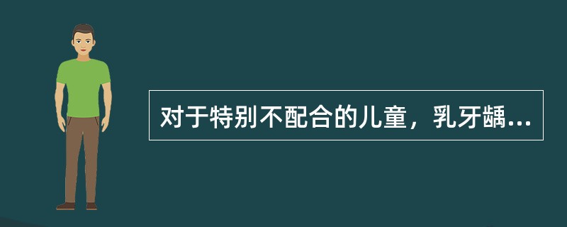 对于特别不配合的儿童，乳牙龋坏治疗可酌情采用的药物治疗，但除外（　　）。