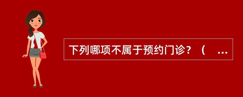 下列哪项不属于预约门诊？（　　）