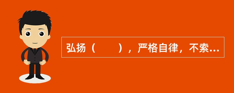 弘扬（　　），严格自律，不索取和非法收受患者财物，不利用执业之便谋取不正当利益。