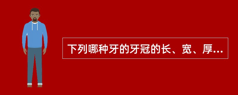 下列哪种牙的牙冠的长、宽、厚约相等?（　　）