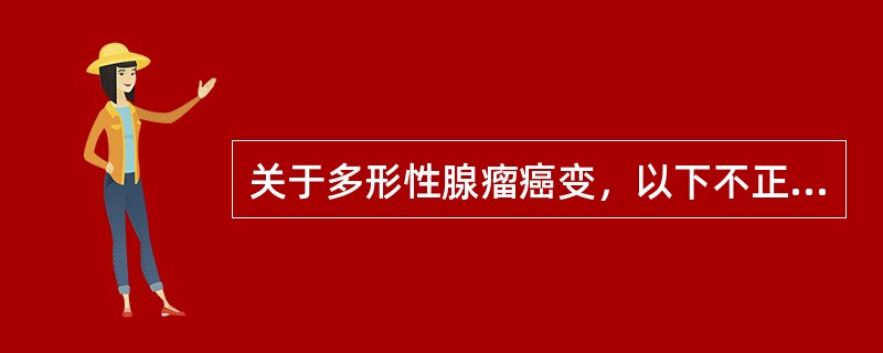 关于多形性腺瘤癌变，以下不正确的是（　　）。