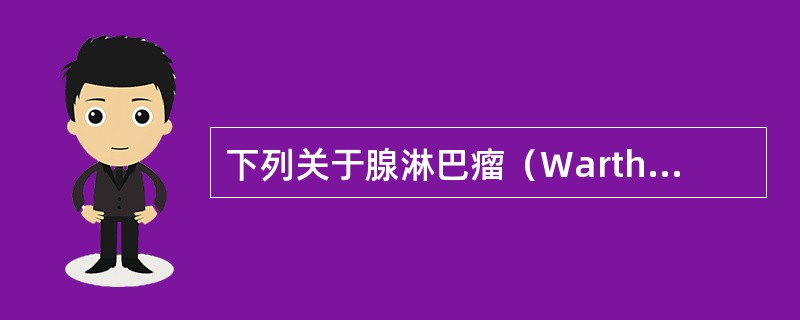 下列关于腺淋巴瘤（Warthin瘤）病理变化的描述，不正确的是（　　）。