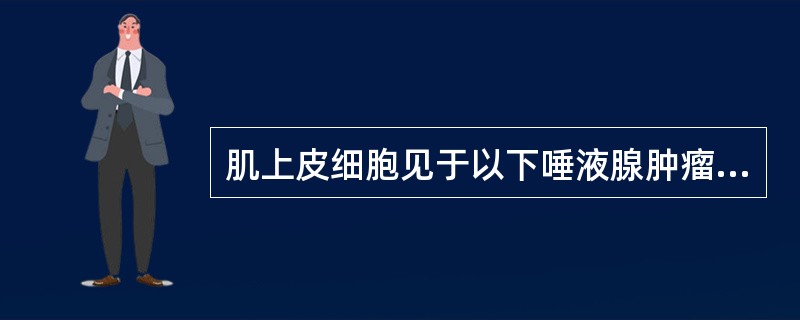 肌上皮细胞见于以下唾液腺肿瘤，不包括（　　）。