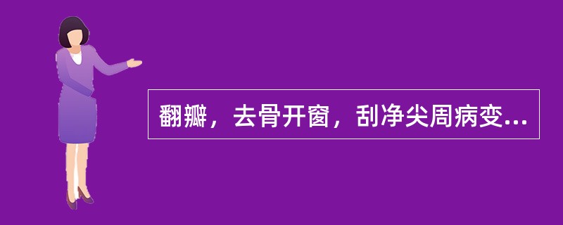 翻瓣，去骨开窗，刮净尖周病变软组织和坏死骨组织及感染牙骨质的是（　　）。