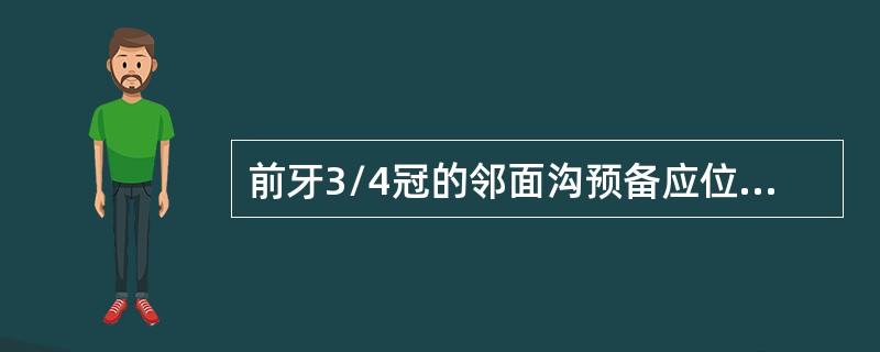 前牙3/4冠的邻面沟预备应位于（　　）。