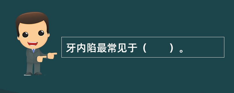 牙内陷最常见于（　　）。