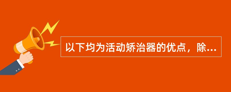 以下均为活动矫治器的优点，除外（　　）。