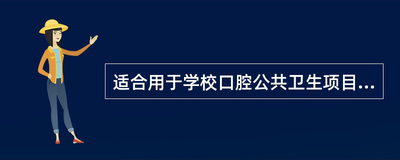 适合用于学校口腔公共卫生项目的是（　　）。