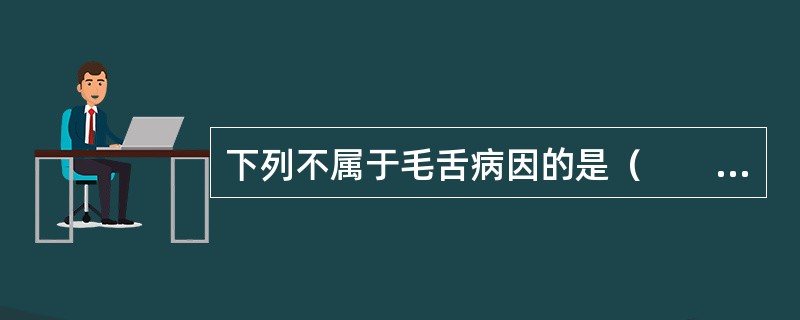 下列不属于毛舌病因的是（　　）。