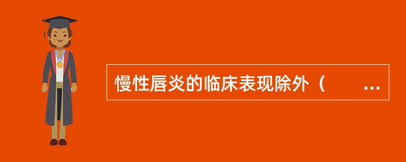 慢性唇炎的临床表现除外（　　）。