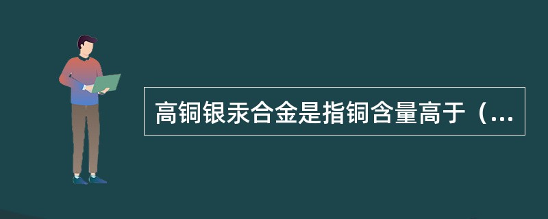 高铜银汞合金是指铜含量高于（　　）。