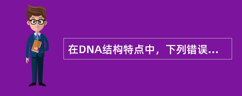 在DNA结构特点中，下列错误的是（　　）。