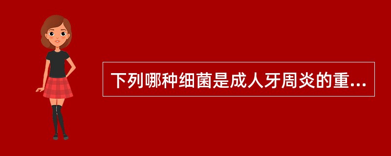 下列哪种细菌是成人牙周炎的重要病原菌?（　　）
