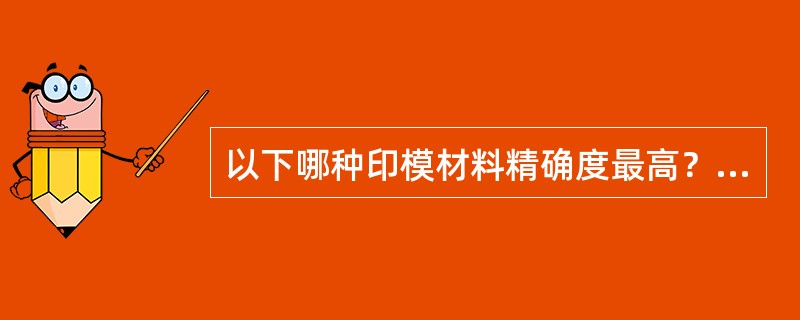 以下哪种印模材料精确度最高？（　　）