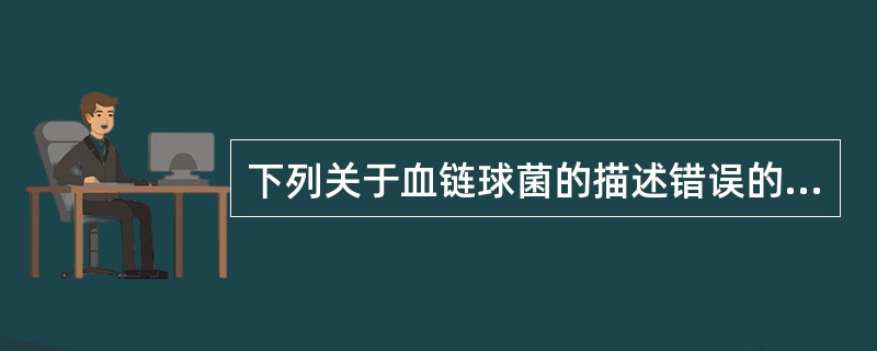 下列关于血链球菌的描述错误的是（　　）。