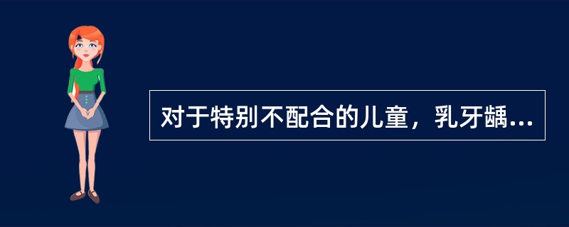 对于特别不配合的儿童，乳牙龋坏治疗可酌情采用的药物治疗，但除外（　　）。