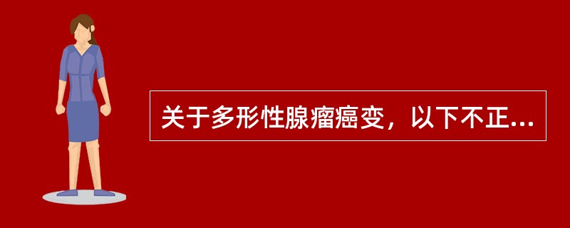 关于多形性腺瘤癌变，以下不正确的是（　　）。