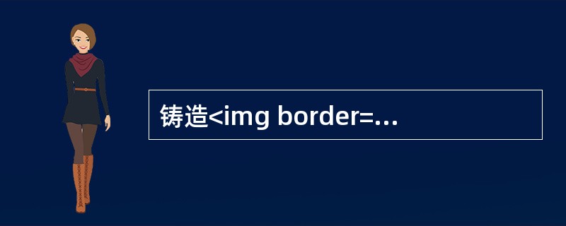铸造<img border="0" style="width: 15px; height: 18px;" src="https://img.zh