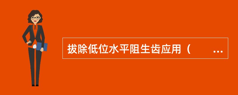 拔除低位水平阻生齿应用（　　）。
