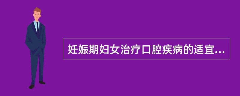 妊娠期妇女治疗口腔疾病的适宜时期是（　　）。