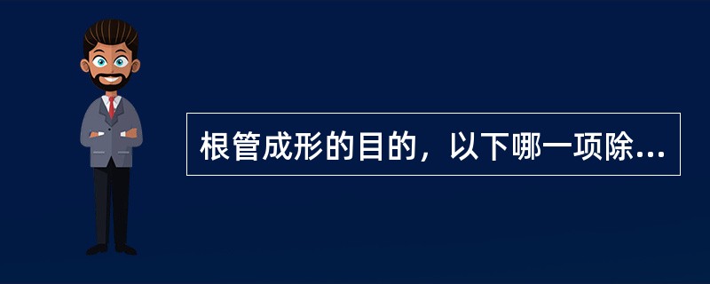 根管成形的目的，以下哪一项除外？（　　）