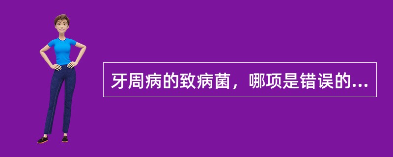 牙周病的致病菌，哪项是错误的？（　　）