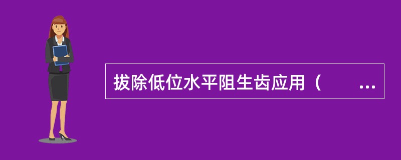 拔除低位水平阻生齿应用（　　）。