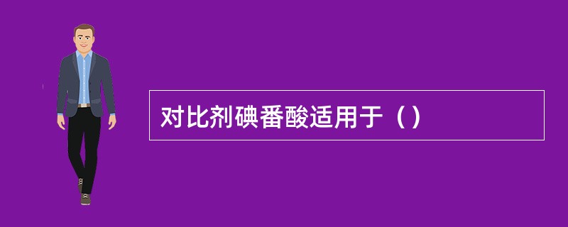 对比剂碘番酸适用于（）