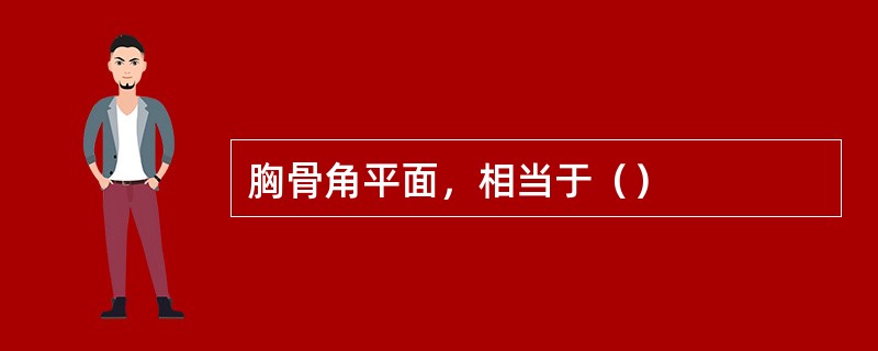 胸骨角平面，相当于（）