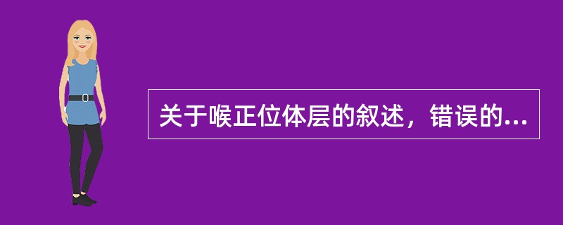 关于喉正位体层的叙述，错误的是（）