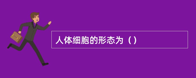 人体细胞的形态为（）