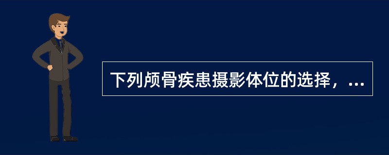 下列颅骨疾患摄影体位的选择，错误的是（）
