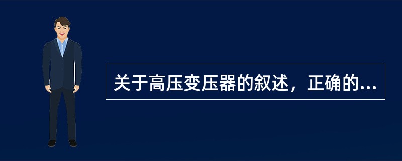 关于高压变压器的叙述，正确的是（）