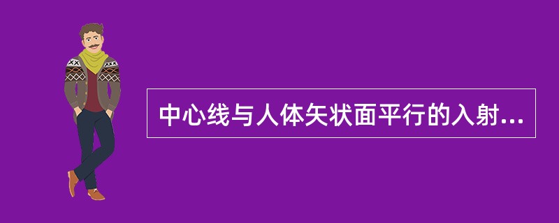 中心线与人体矢状面平行的入射方向称（）